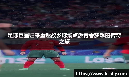 足球巨星归来重返故乡球场点燃青春梦想的传奇之旅